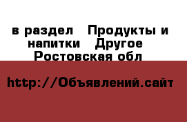  в раздел : Продукты и напитки » Другое . Ростовская обл.